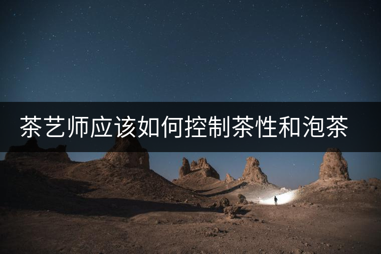 茶藝師應(yīng)該如何控制茶性和泡茶的節(jié)奏 茶藝師應(yīng)該如何控制茶性和泡茶的節(jié)奏