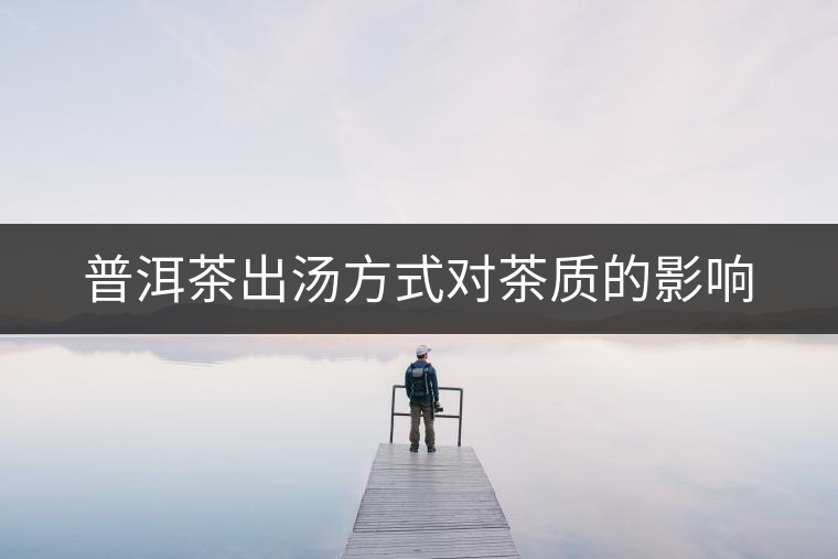 普洱茶出湯方式對茶質的影響 普洱茶出湯方式對茶質的影響