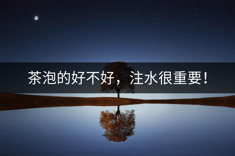 茶泡的好不好，注水很重要！