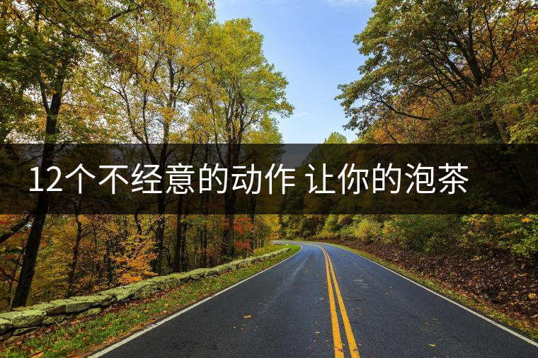 12個不經意的動作 讓你的泡茶技巧瞬間提升格調
