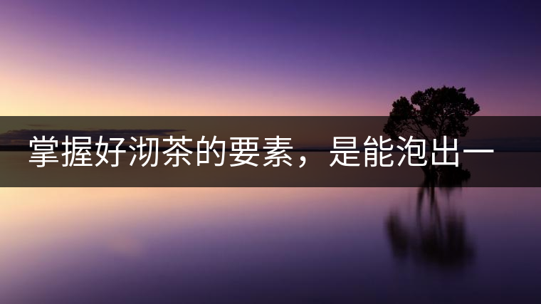掌握好沏茶的要素，是能泡出一壺好茶的
