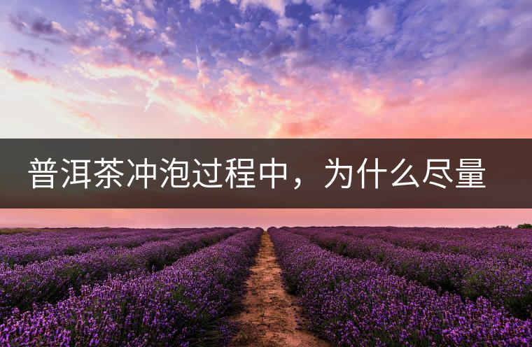 普洱茶沖泡過程中，為什么盡量不要翻動葉底？