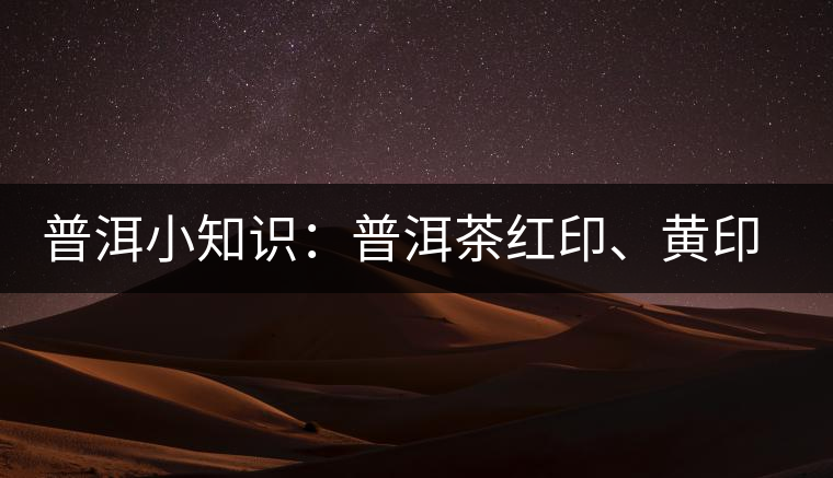 普洱小知識(shí)：普洱茶紅印、黃印、綠印、藍(lán)印的含義你知道嗎？