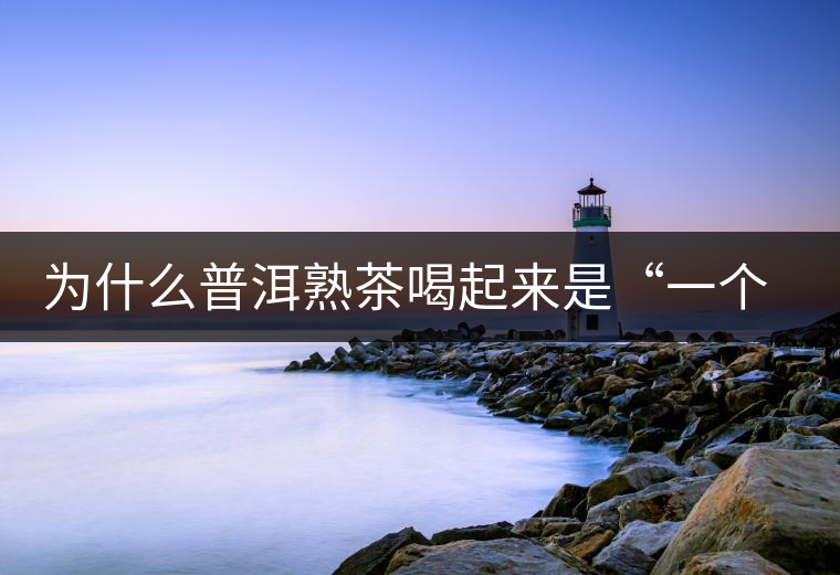 為什么普洱熟茶喝起來是“一個味”？