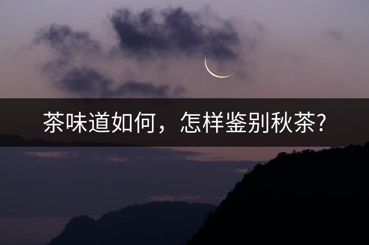 茶味道如何，怎樣鑒別秋茶?