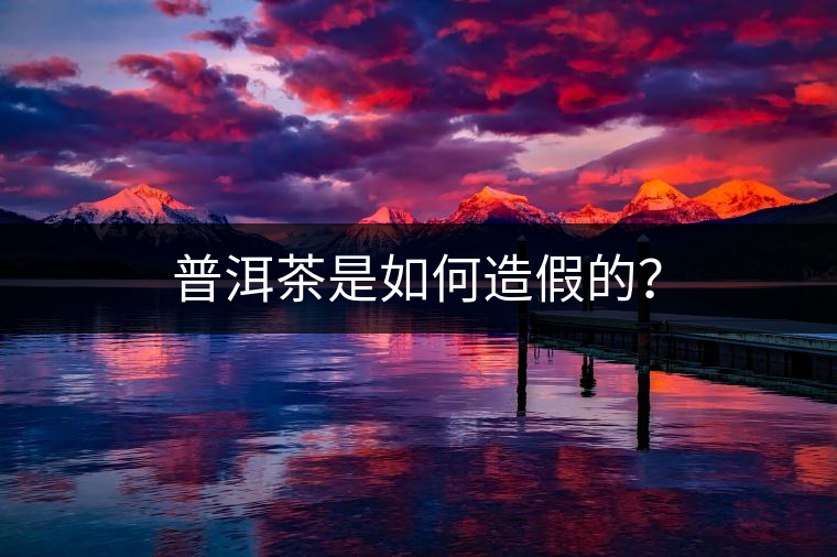 普洱茶是如何造假的？