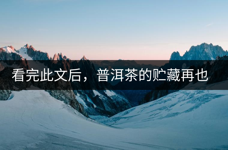 看完此文后，普洱茶的貯藏再也不必?fù)?dān)心了