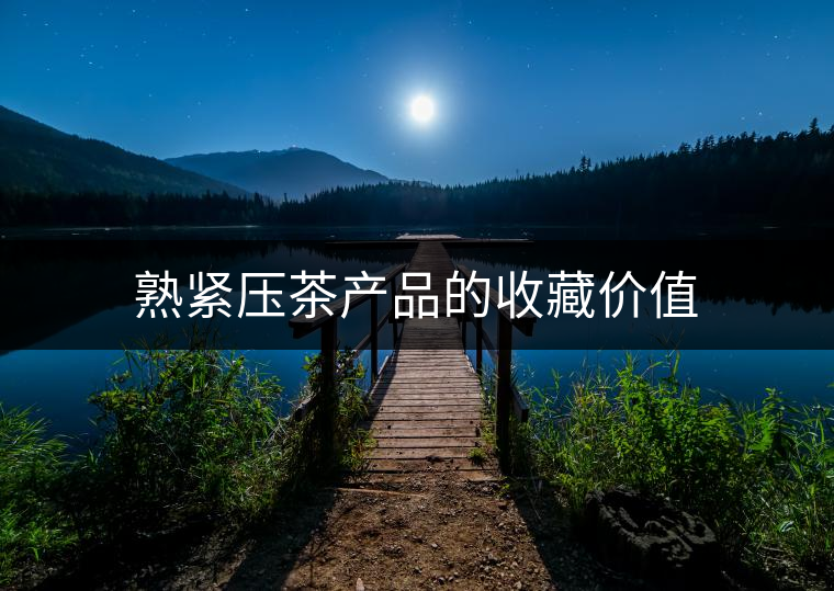 熟緊壓茶產品的收藏價值