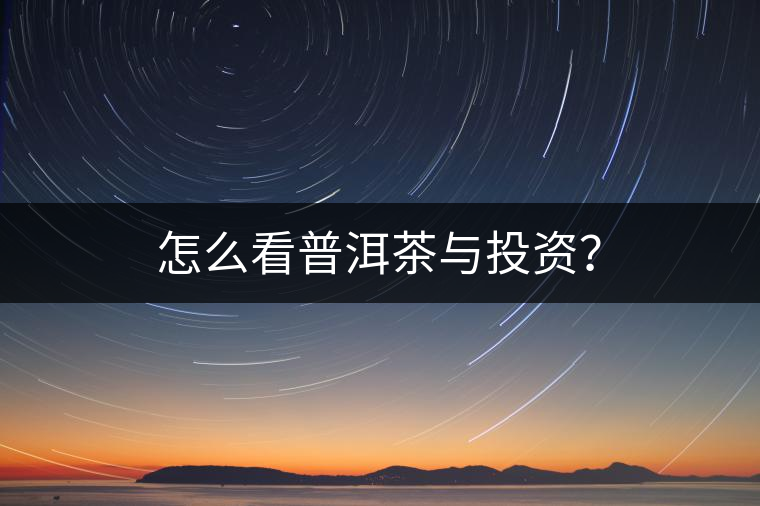 怎么看普洱茶與投資？