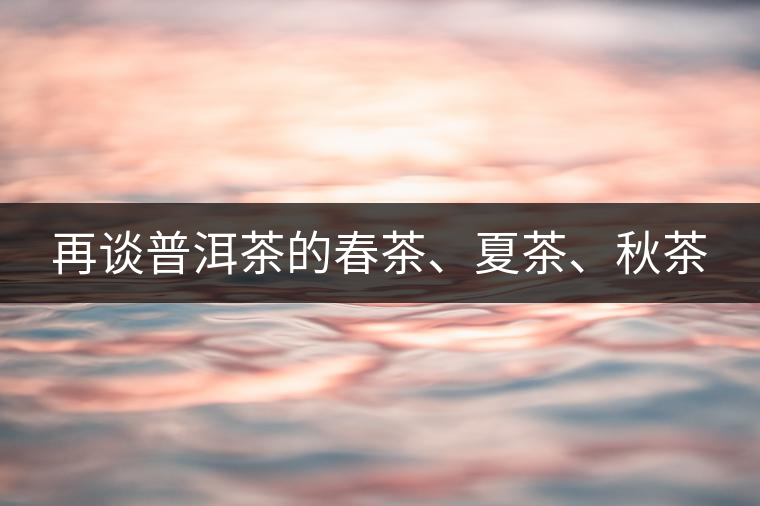 再談普洱茶的春茶、夏茶、秋茶