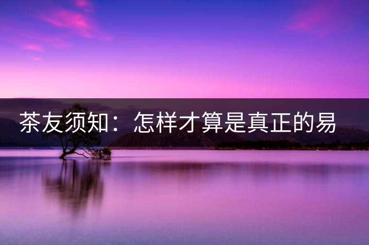 茶友須知：怎樣才算是真正的易武大樹茶？