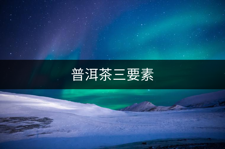 普洱茶三要素