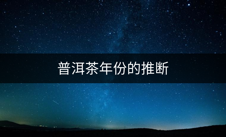 普洱茶年份的推斷