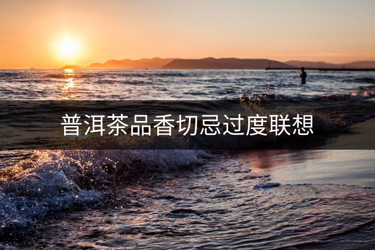 普洱茶品香切忌過度聯(lián)想