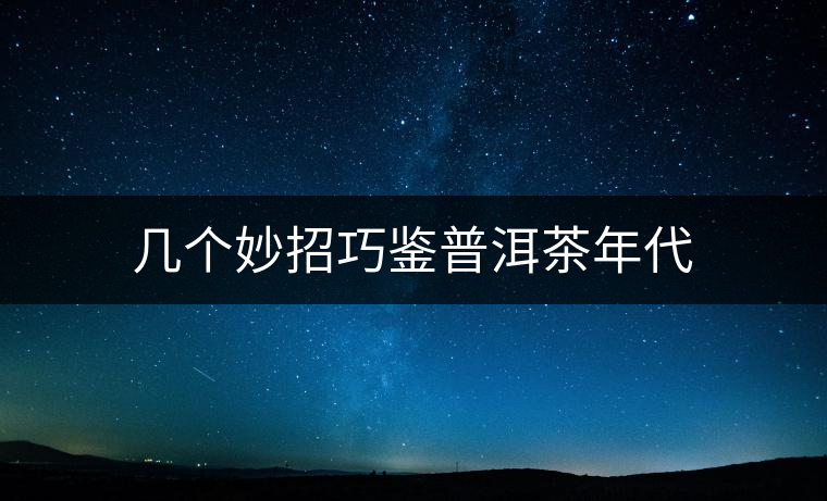 幾個(gè)妙招巧鑒普洱茶年代