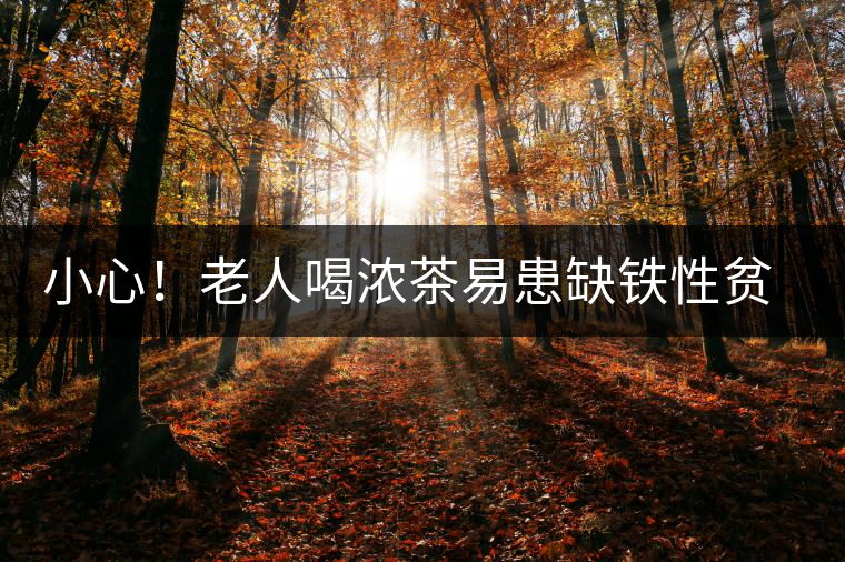 小心！老人喝濃茶易患缺鐵性貧血