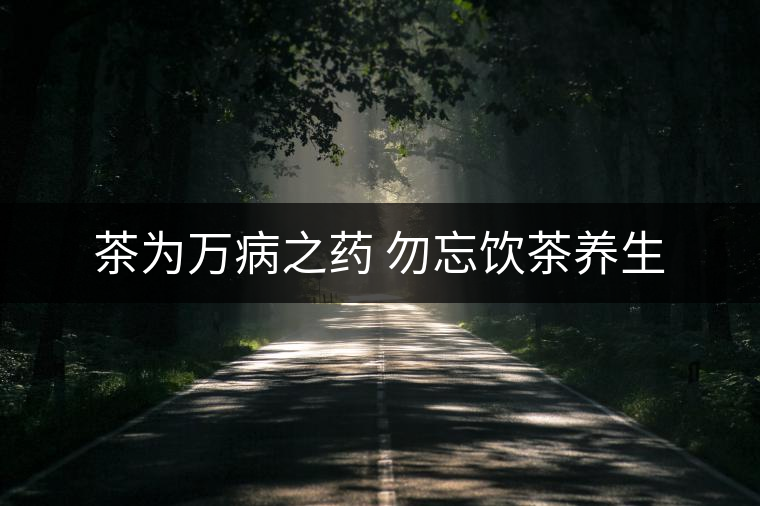 茶為萬(wàn)病之藥 勿忘飲茶養(yǎng)生