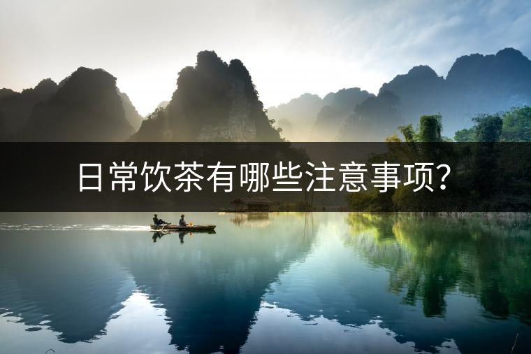 日常飲茶有哪些注意事項(xiàng)? 日常飲茶有哪些注意事項(xiàng)?