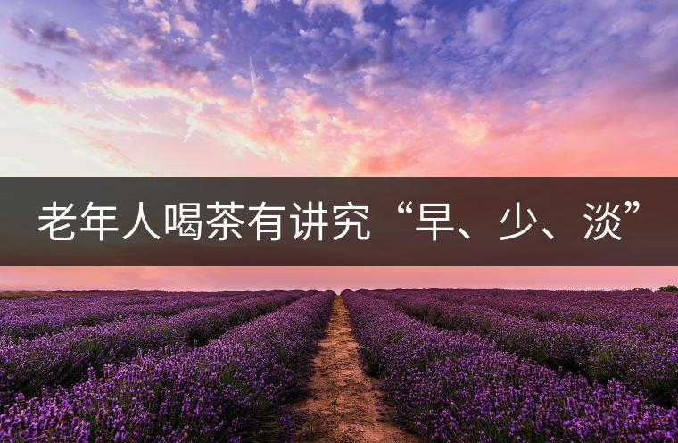 老年人喝茶有講究“早、少、淡”