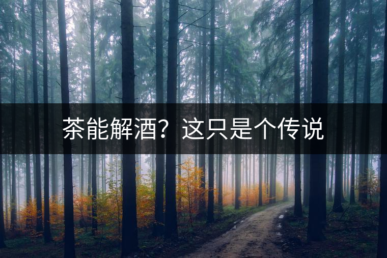 茶能解酒？這只是個傳說