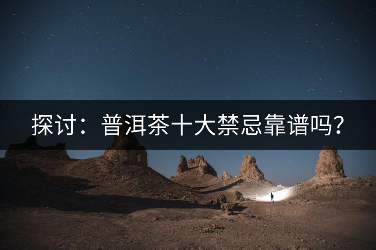 探討：普洱茶十大禁忌靠譜嗎？