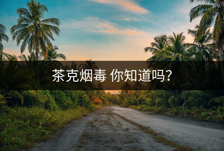 茶克煙毒 你知道嗎？
