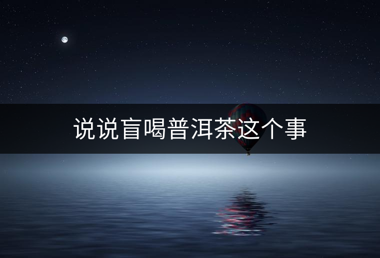 說說盲喝普洱茶這個(gè)事