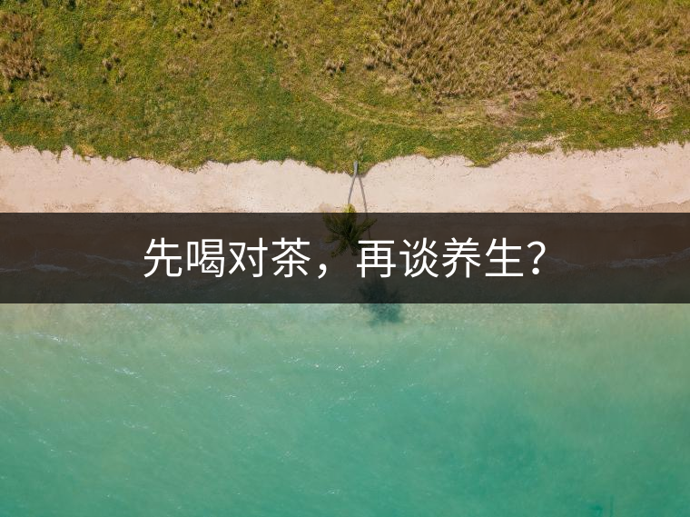 先喝對茶，再談養(yǎng)生？