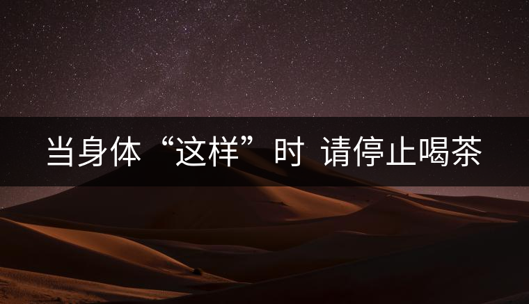 當身體“這樣”時  請停止喝茶