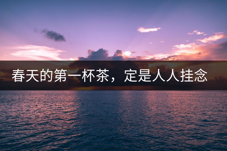 春天的第一杯茶，定是人人掛念的