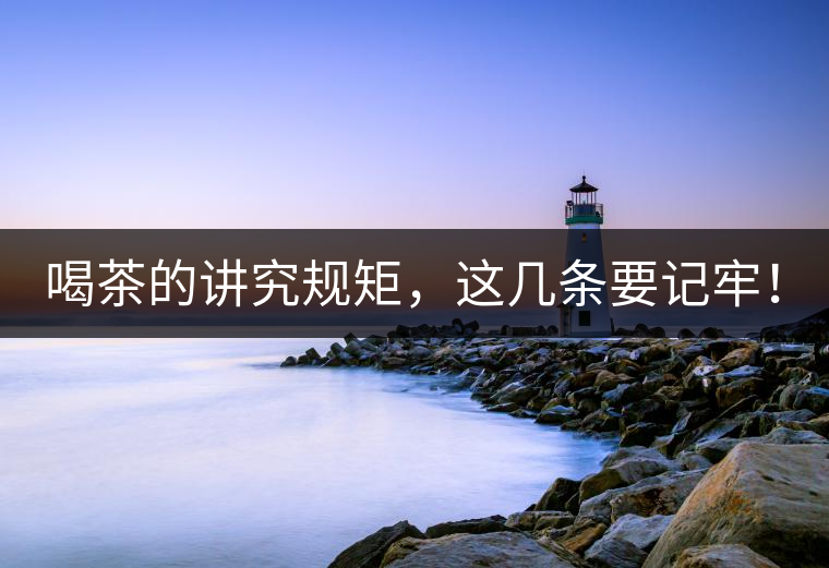 喝茶的講究規(guī)矩，這幾條要記牢！