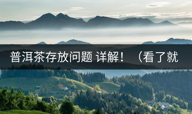 普洱茶存放問題 詳解?。戳司投耍? /></p><p>這些年最多人問的問題就是，普洱茶存茶未來的變化會否導致風險出現(xiàn)?；魍ㄋ椎脑捠?，”現(xiàn)在好喝的茶未來變化后會否好喝，若不好喝，那豈不是白存放這么就，未來價值也得不到保證，會竹籃打水一場空。</p>
<p><span id=