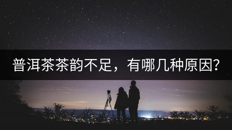 普洱茶茶韻不足，有哪幾種原因？