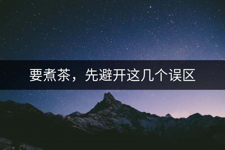 要煮茶，先避開這幾個(gè)誤區(qū)