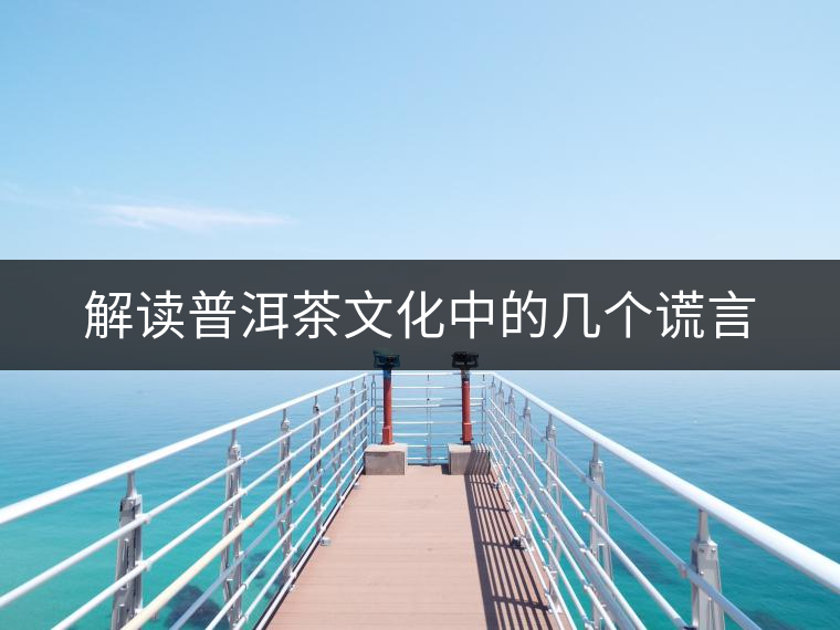 解讀普洱茶文化中的幾個謊言 解讀普洱茶文化中的幾個謊言