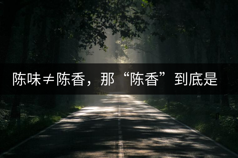 陳味≠陳香，那“陳香”到底是什么香？