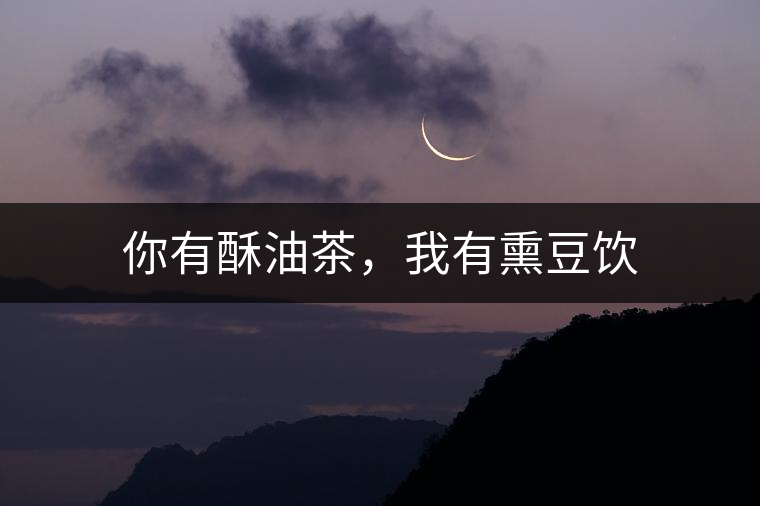 你有酥油茶，我有熏豆飲