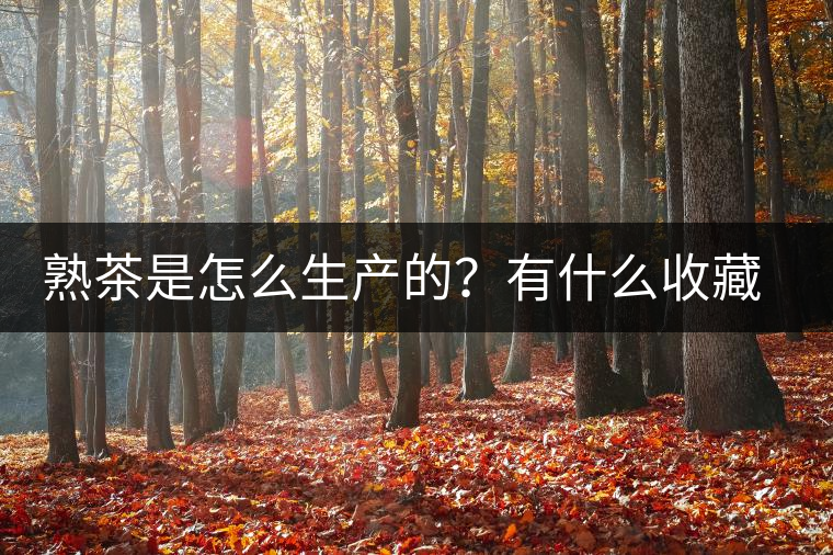 熟茶是怎么生產(chǎn)的？有什么收藏價值？