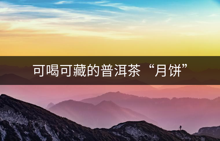 可喝可藏的普洱茶“月餅”