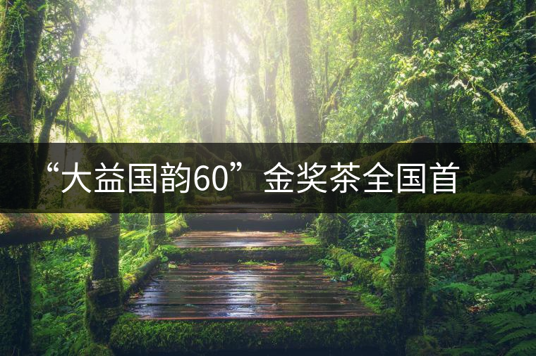 “大益國韻60”金獎茶全國首場品鑒會在開平舉行 “大益國韻60”金獎茶全國首場品鑒會在開平舉行