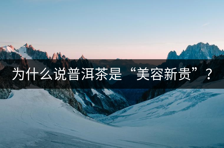 為什么說(shuō)普洱茶是“美容新貴”？