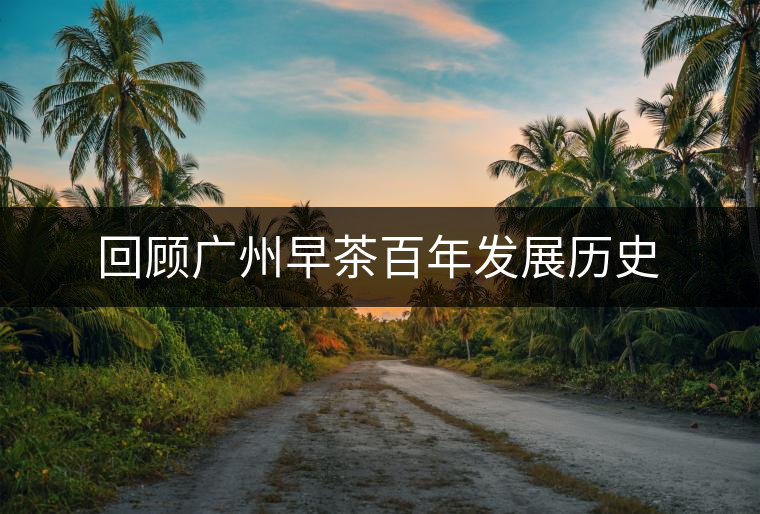 回顧廣州早茶百年發(fā)展歷史