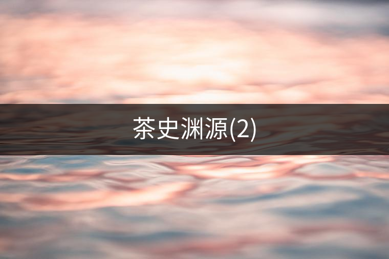 茶史淵源(2) 茶史淵源(2)