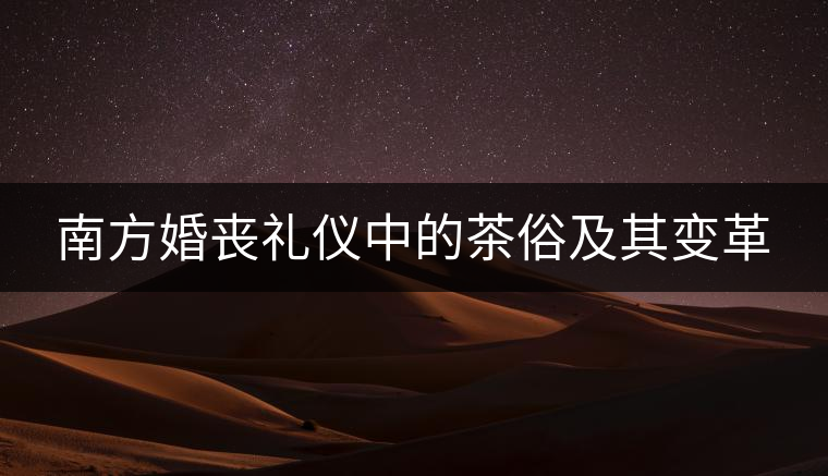 南方婚喪禮儀中的茶俗及其變革 南方婚喪禮儀中的茶俗及其變革