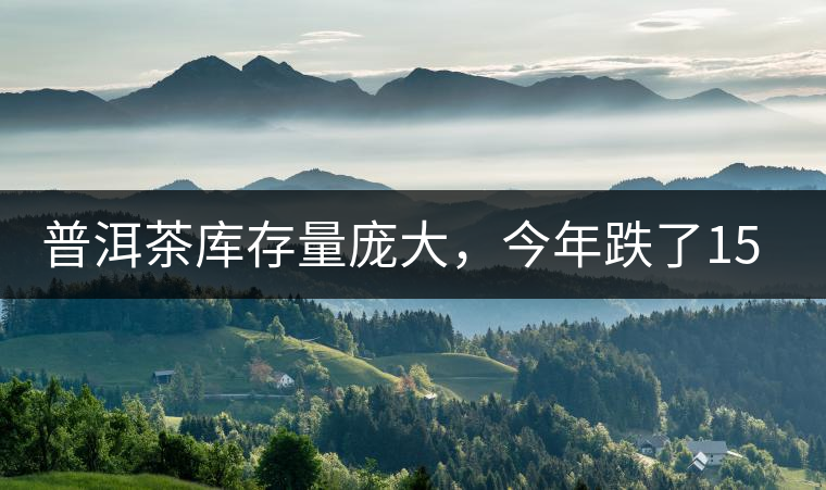 普洱茶庫(kù)存量龐大，今年跌了15%