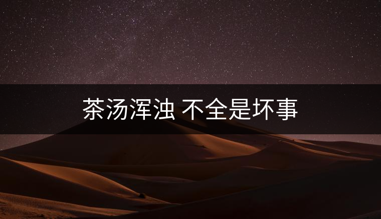 茶湯渾濁 不全是壞事