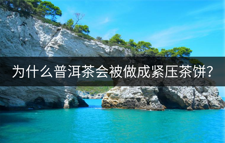 為什么普洱茶會被做成緊壓茶餅？