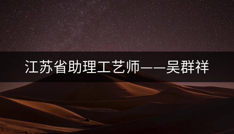 江蘇省助理工藝師——吳群祥 江蘇省助理工藝師——吳群祥