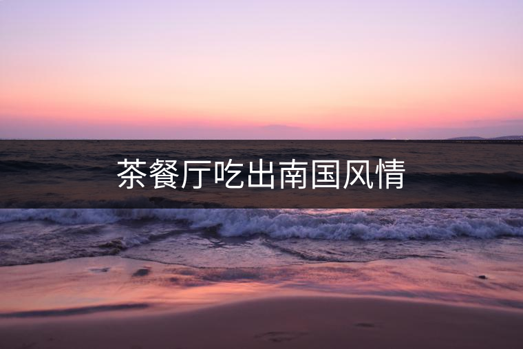 茶餐廳吃出南國風(fēng)情