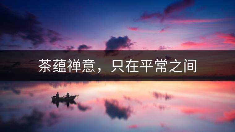 茶蘊(yùn)禪意,只在平常之間 茶蘊(yùn)禪意,只在平常之間